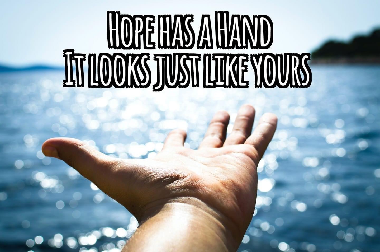 A photo of an outstretched hand reaching over a lake. With the quote, "Hope has a hand, it looks just like yours."