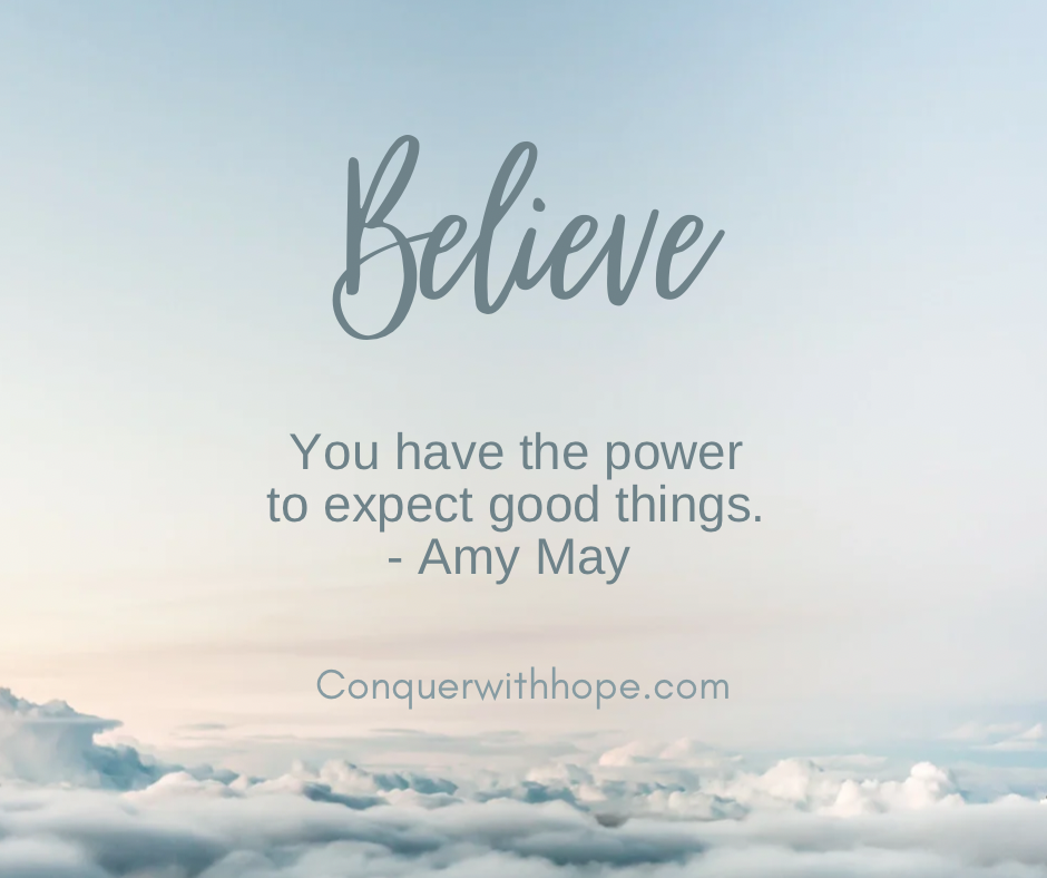 Quote card with the scene of the sky above the clouds. Quote is 'Believe - You have the power to expect good things.' by Amy May conquerwithhope.com
